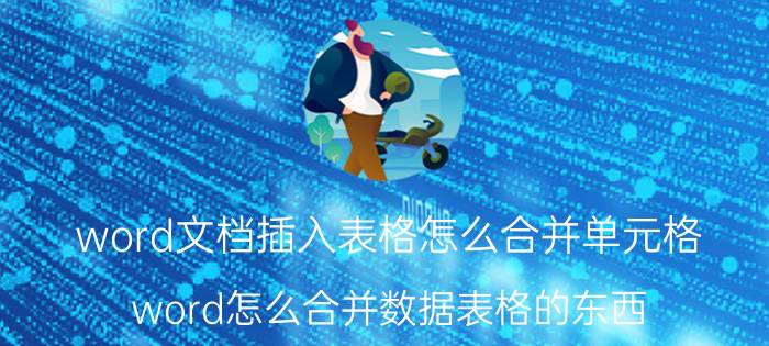 word文档插入表格怎么合并单元格 word怎么合并数据表格的东西？